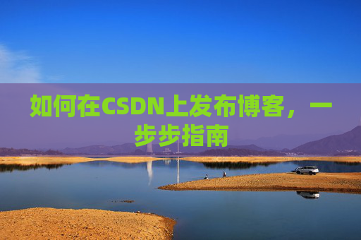 如何在CSDN上发布博客，一步步指南